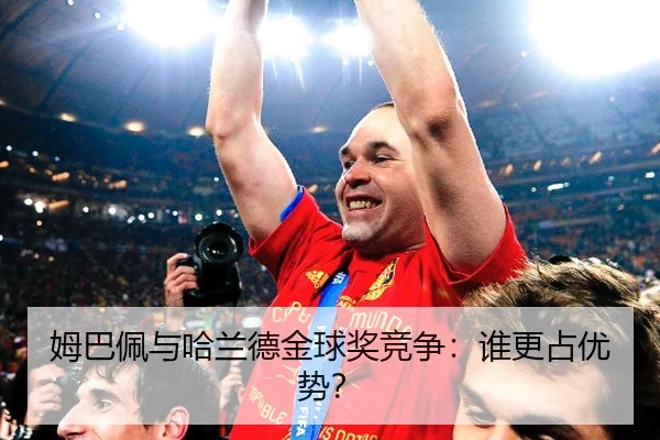 姆巴佩与哈兰德金球奖竞争：谁更占优势？
